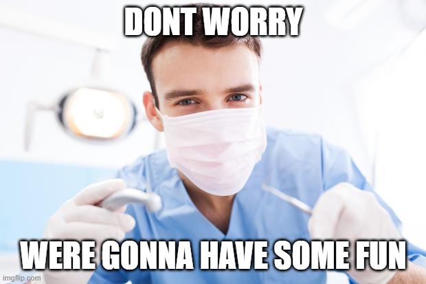 Dentist | DONT WORRY WERE GONNA HAVE SOME FUN | image tagged in dentist | made w/ Imgflip meme maker
