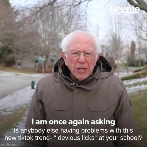 DeViOuS lIcKs | is anybody else having problems with this new tiktok trend- " devious licks" at your school? | image tagged in memes,bernie i am once again asking for your support | made w/ Imgflip meme maker