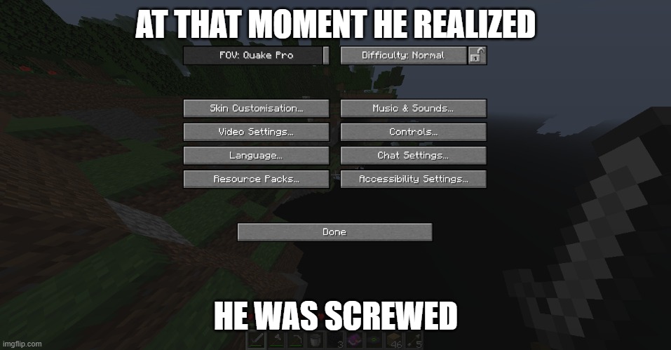 oh no im dead | AT THAT MOMENT HE REALIZED; HE WAS SCREWED | image tagged in minecraft,screwed up,dead,lol | made w/ Imgflip meme maker