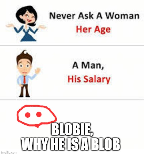 Never ask a woman her age | BLOBIE,
WHY HE IS A BLOB | image tagged in never ask a woman her age | made w/ Imgflip meme maker