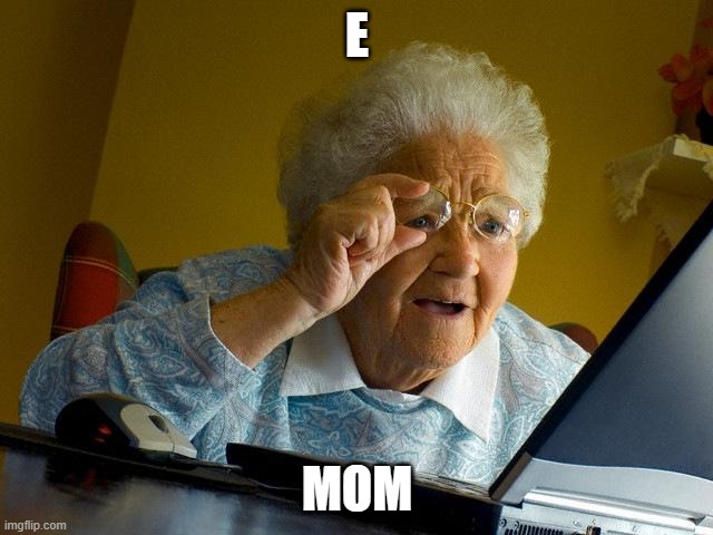 Grandma Finds The Internet Meme | E; MOM | image tagged in memes,grandma finds the internet | made w/ Imgflip meme maker