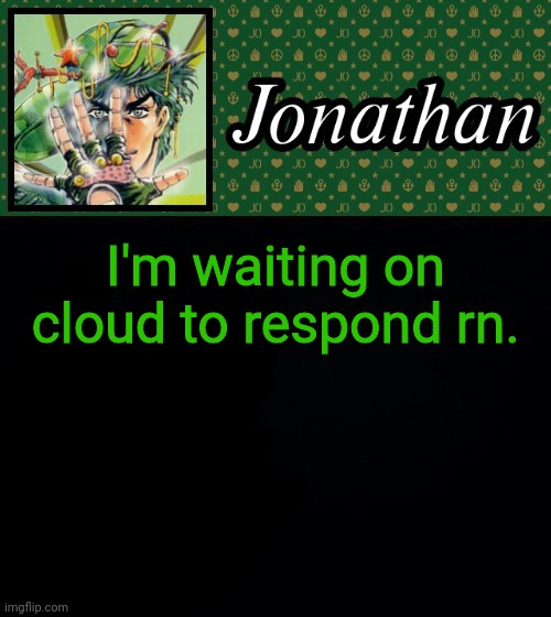 I'm waiting on cloud to respond rn. | image tagged in jonathan | made w/ Imgflip meme maker