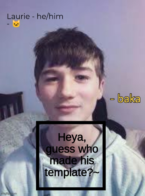 Heya, guess who made his template?~ | image tagged in laurie | made w/ Imgflip meme maker