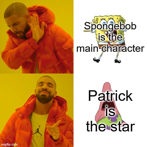 Drake Hotline Bling | Spongebob is the main character; Patrick is the star | image tagged in memes,drake hotline bling | made w/ Imgflip meme maker
