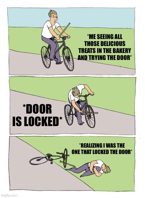 Bakery and Bikes are Alike | *ME SEEING ALL THOSE DELICIOUS TREATS IN THE BAKERY AND TRYING THE DOOR*; *DOOR IS LOCKED*; *REALIZING I WAS THE ONE THAT LOCKED THE DOOR* | image tagged in memes,bike fall | made w/ Imgflip meme maker
