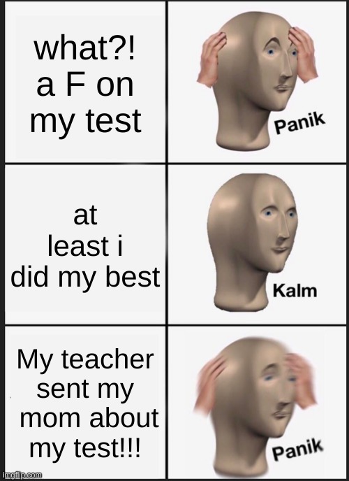 funny | what?! a F on my test; at least i did my best; My teacher sent my  mom about my test!!! | image tagged in memes,panik kalm panik | made w/ Imgflip meme maker