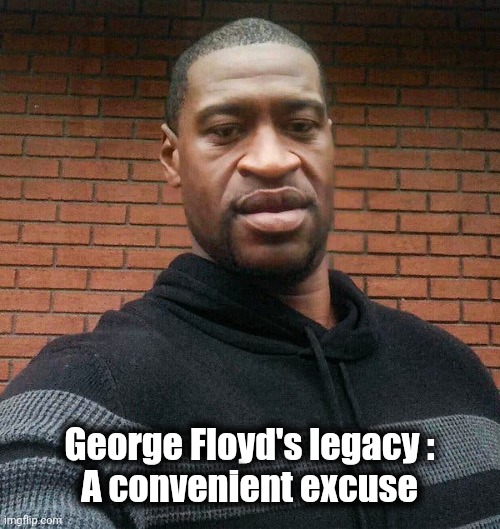 George Floyd | George Floyd's legacy :
A convenient excuse | image tagged in george floyd | made w/ Imgflip meme maker