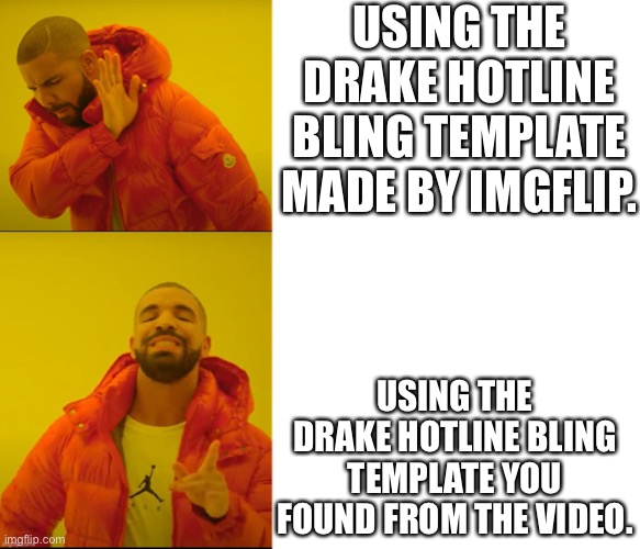 I’ll admit, I’m probably not the first one to find the video and make a template out of it but I found it. | USING THE DRAKE HOTLINE BLING TEMPLATE MADE BY IMGFLIP. USING THE DRAKE HOTLINE BLING TEMPLATE YOU FOUND FROM THE VIDEO. | image tagged in memes,drake hotline bling | made w/ Imgflip meme maker