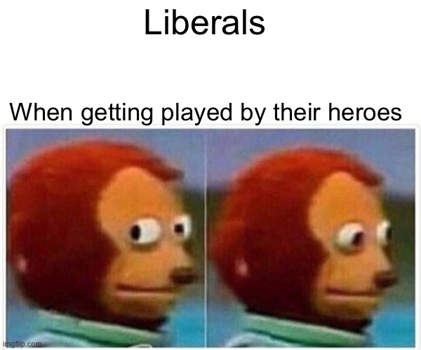 Monkey Puppet Meme | Liberals When getting played by their heroes | image tagged in memes,monkey puppet | made w/ Imgflip meme maker