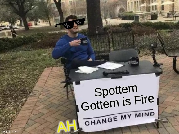 Change My Mind |  Spottem Gottem is Fire; AH | image tagged in memes,change my mind | made w/ Imgflip meme maker