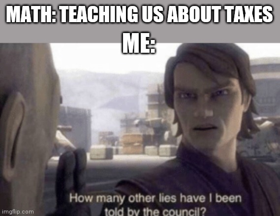 Don't complain about school not teaching taxes | MATH: TEACHING US ABOUT TAXES; ME: | image tagged in how many other lies have i been told by the council,funny memes | made w/ Imgflip meme maker