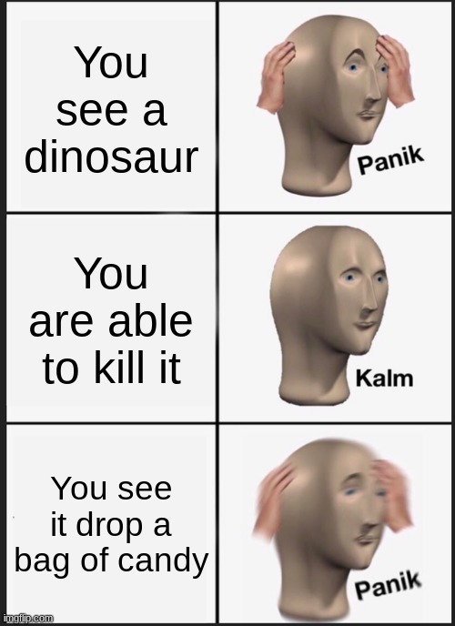 Panik Kalm Panik Meme | You see a dinosaur; You are able to kill it; You see it drop a bag of candy | image tagged in memes,panik kalm panik | made w/ Imgflip meme maker