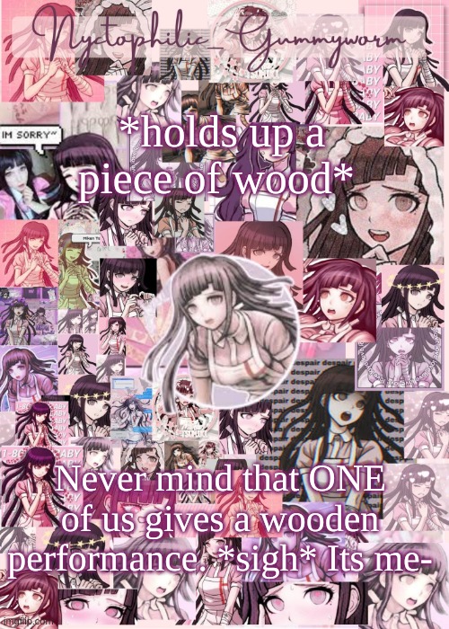 I love sar season 3 | *holds up a piece of wood*; Never mind that ONE of us gives a wooden performance. *sigh* Its me- | image tagged in updated gummyworm mikan temp cause they tinker too much- | made w/ Imgflip meme maker