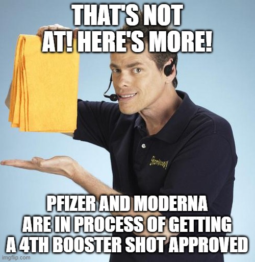 Shamwow | THAT'S NOT AT! HERE'S MORE! PFIZER AND MODERNA ARE IN PROCESS OF GETTING A 4TH BOOSTER SHOT APPROVED | image tagged in shamwow | made w/ Imgflip meme maker