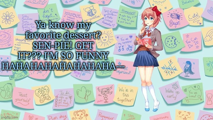 I am komedy | Ya know my favorite dessert? SEN-PIE! GET IT??? I'M SO FUNNY HAHAHAHAHAHAHAHA--- | image tagged in sayori in ddlc plus | made w/ Imgflip meme maker