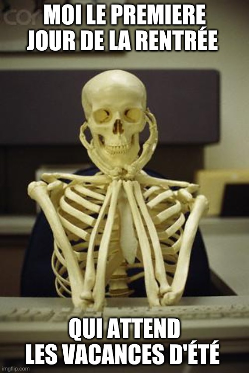 Waiting Skeleton | MOI LE PREMIERE JOUR DE LA RENTRÉE; QUI ATTEND LES VACANCES D'ÉTÉ | image tagged in waiting skeleton | made w/ Imgflip meme maker