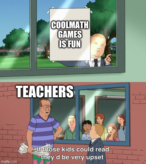 If those kids could read they'd be very upset | COOLMATH GAMES IS FUN; TEACHERS | image tagged in if those kids could read they'd be very upset | made w/ Imgflip meme maker