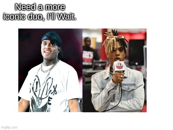 rip | Need a more iconic duo, I'll Wait. | image tagged in ski mask the slump god,xxxtentacion,memes,rap,need a more iconic duo | made w/ Imgflip meme maker