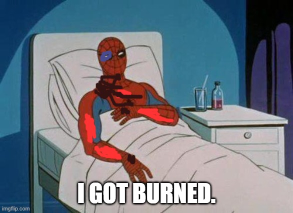 Spiderman Hospital Meme | I GOT BURNED. | image tagged in memes,spiderman hospital,spiderman | made w/ Imgflip meme maker