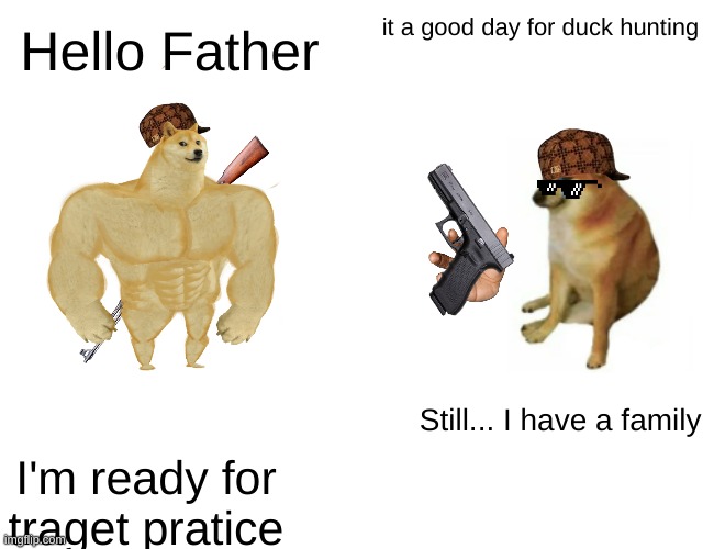 Chad and Regular Cheems go for Duck hunting | Hello Father; it a good day for duck hunting; Still... I have a family; I'm ready for traget pratice | image tagged in memes,buff doge vs cheems | made w/ Imgflip meme maker