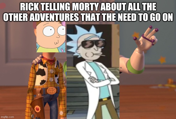 X, X Everywhere | RICK TELLING MORTY ABOUT ALL THE OTHER ADVENTURES THAT THE NEED TO GO ON | image tagged in memes,x x everywhere | made w/ Imgflip meme maker