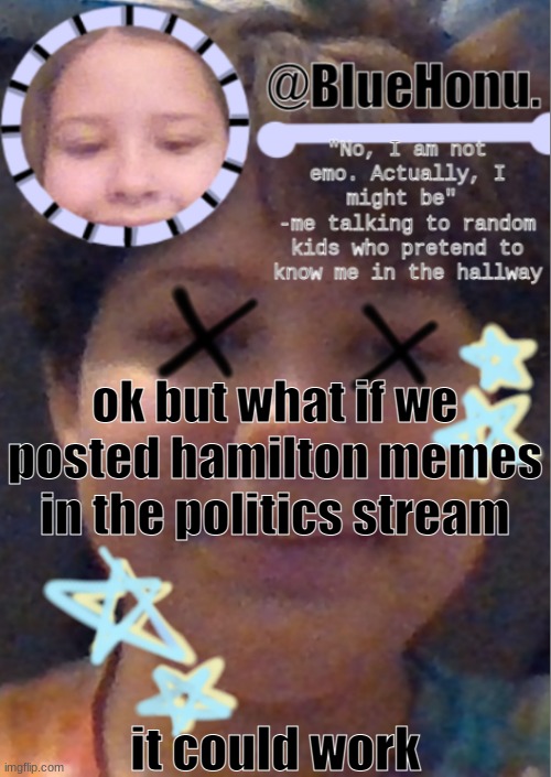 I think i'm getting better at making temps | ok but what if we posted hamilton memes in the politics stream; it could work | image tagged in i think i'm getting better at making temps | made w/ Imgflip meme maker