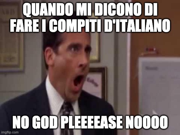 michael scott | QUANDO MI DICONO DI FARE I COMPITI D'ITALIANO; NO GOD PLEEEEASE NOOOO | image tagged in no god no god please no | made w/ Imgflip meme maker