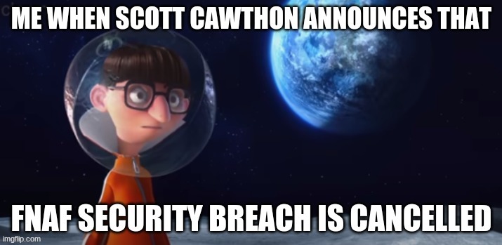 When scott cancels fnaf security breach | image tagged in fnaf 9 | made w/ Imgflip meme maker