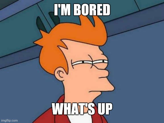 Futurama Fry | I'M BORED; WHAT'S UP | image tagged in memes,futurama fry | made w/ Imgflip meme maker