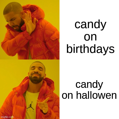 um | candy on birthdays; candy on halloween | image tagged in memes,drake hotline bling | made w/ Imgflip meme maker