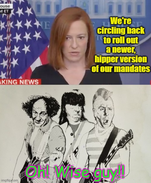 We're circling back to roll out a newer, hipper version of our mandates Oh! Wise guy!! | image tagged in confused psaki,twisted stooges | made w/ Imgflip meme maker