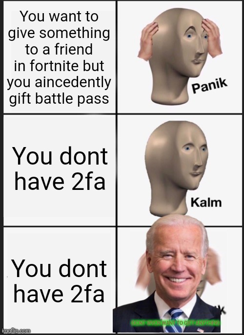 Oh no | You want to give something to a friend in fortnite but you aincedently gift battle pass; You dont have 2fa; You dont have 2fa; DIDNT WVEN WANT TO GIFT ANYTHING | image tagged in memes,panik kalm panik | made w/ Imgflip meme maker