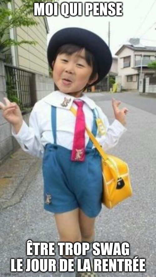 japanese student kid | MOI QUI PENSE; ÊTRE TROP SWAG LE JOUR DE LA RENTRÉE | image tagged in japanese student kid | made w/ Imgflip meme maker