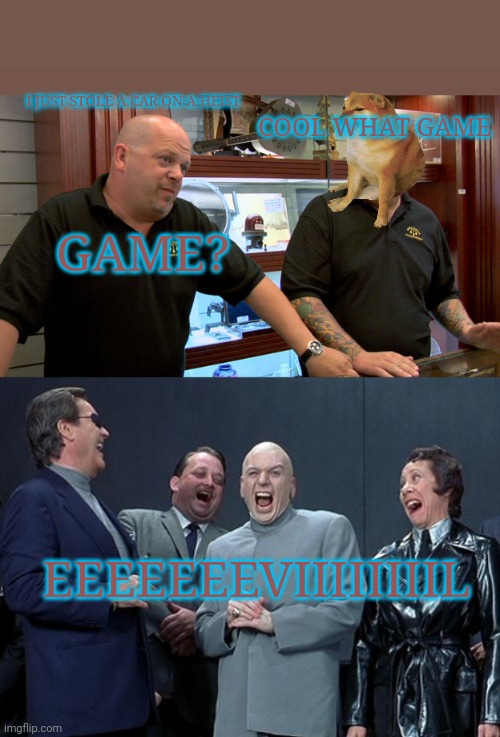 Choose friends wisely | COOL WHAT GAME; I JUST STOLE A CAR ON A HEIST; GAME? EEEEEEEVIIIIIIIIL | image tagged in pawn stars best i can do,memes,laughing villains | made w/ Imgflip meme maker