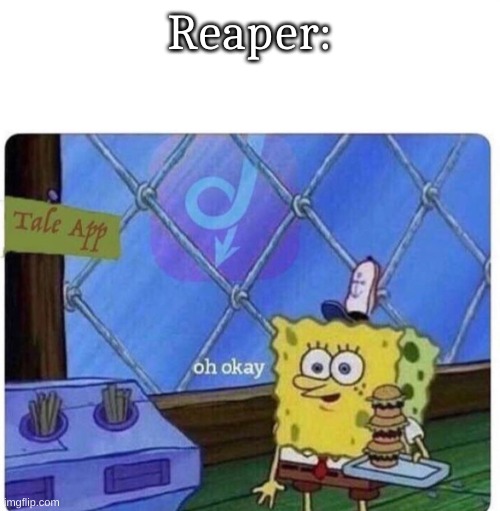 oh okay spongebob | Reaper: | image tagged in oh okay spongebob | made w/ Imgflip meme maker
