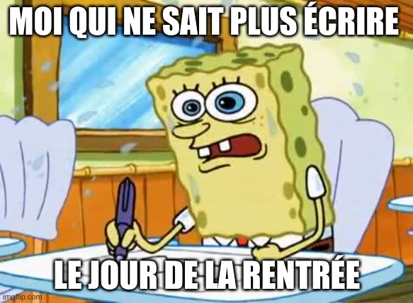 What I learned in Boating School is Spongebob | MOI QUI NE SAIT PLUS ÉCRIRE; LE JOUR DE LA RENTRÉE | image tagged in what i learned in boating school is spongebob | made w/ Imgflip meme maker