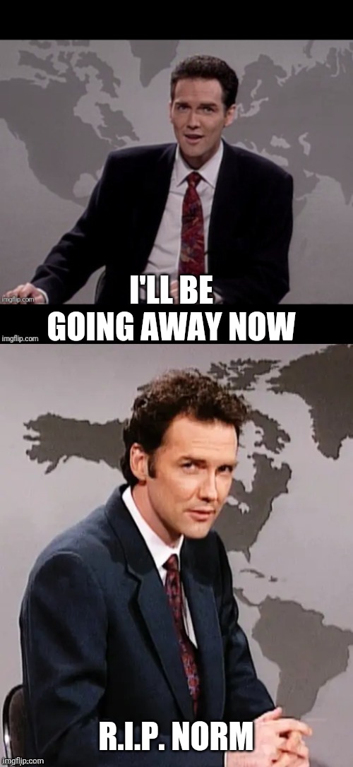 The man, the legend, Mr Norm Macdonald. | I'LL BE GOING AWAY NOW; R.I.P. NORM | image tagged in norm mcdonald weekend update | made w/ Imgflip meme maker