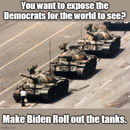 It's sad day in history when the Chinese know this phrase better than Americans, "Give me liberty or give me death." | You want to expose the Democrats for the world to see? Make Biden Roll out the tanks. | image tagged in liberty,freedom,democracy,tiananmen square,usa,conviction | made w/ Imgflip meme maker