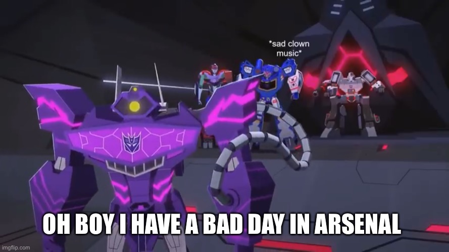 *sad clown noise* | OH BOY I HAVE A BAD DAY IN ARSENAL | image tagged in sad clown noise | made w/ Imgflip meme maker