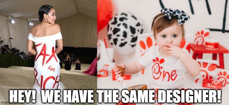 Who Does Your Clothes? | HEY!  WE HAVE THE SAME DESIGNER! | image tagged in aoc,tax the rich,chick-fil-a,designer,clothes,rich | made w/ Imgflip meme maker