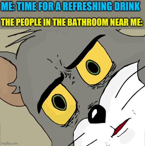 MMM SWEET LEMONADE | ME: TIME FOR A REFRESHING DRINK; THE PEOPLE IN THE BATHROOM NEAR ME: | image tagged in memes,unsettled tom | made w/ Imgflip meme maker