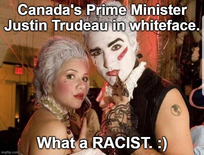 Canada's Prime Minister Justin Trudeau in whiteface. What a racist. ;) |  Canada's Prime Minister Justin Trudeau in whiteface. What a RACIST. :) | image tagged in memes,political memes,funny memes,canadian politics,justin trudeau,political humor | made w/ Imgflip meme maker