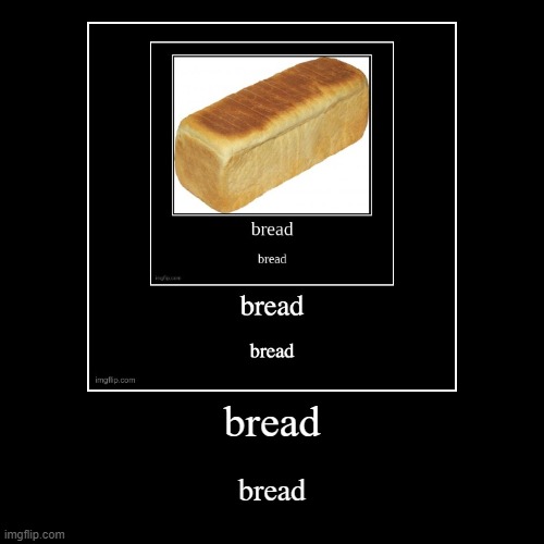 B R E A D | image tagged in funny,demotivationals,bread,memes,bread bread bread bread bread bread,why are you reading this | made w/ Imgflip demotivational maker