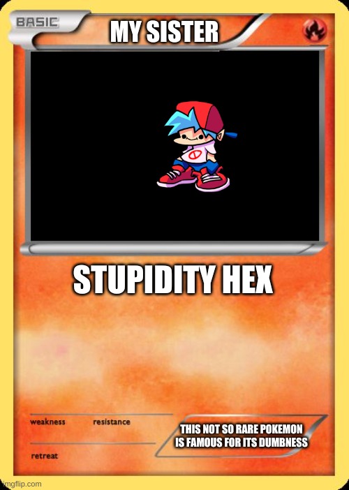 Blank Pokemon Card | MY SISTER; STUPIDITY HEX; THIS NOT SO RARE POKEMON IS FAMOUS FOR ITS DUMBNESS | image tagged in blank pokemon card | made w/ Imgflip meme maker