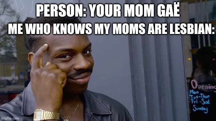 Roll Safe Think About It | PERSON: YOUR MOM GAË; ME WHO KNOWS MY MOMS ARE LESBIAN: | image tagged in memes,roll safe think about it | made w/ Imgflip meme maker