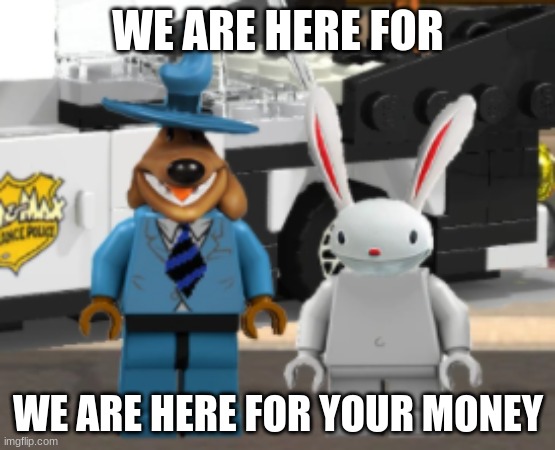 this lego sam and max set that I found online | WE ARE HERE FOR; WE ARE HERE FOR YOUR MONEY | image tagged in lego sam and max | made w/ Imgflip meme maker