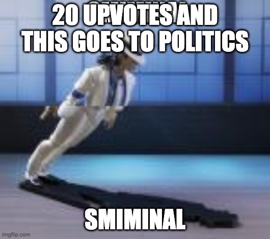 smiminal | 20 UPVOTES AND THIS GOES TO POLITICS | image tagged in smiminal | made w/ Imgflip meme maker
