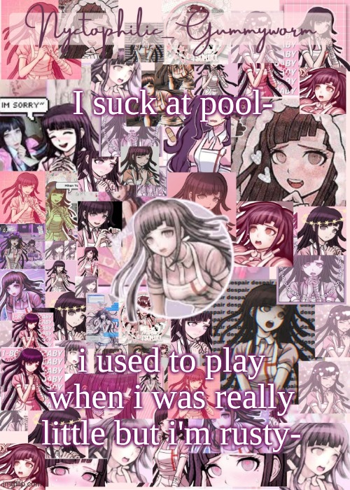 I used to go to a pizza place when i was 5-6 that had pool and old arcade games but it shut down | I suck at pool-; i used to play when i was really little but i'm rusty- | image tagged in updated gummyworm mikan temp cause they tinker too much- | made w/ Imgflip meme maker