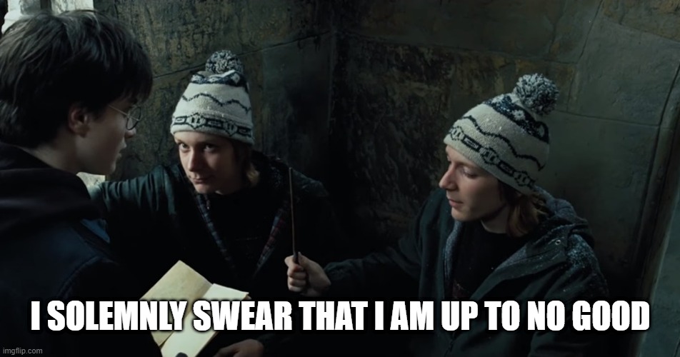 Fred and George give Harry Potter the Marauder's Map | I SOLEMNLY SWEAR THAT I AM UP TO NO GOOD | image tagged in harry potter,funny,funny memes,funny meme,lol so funny,ron weasley | made w/ Imgflip meme maker