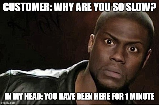 Kevin Hart Meme | CUSTOMER: WHY ARE YOU SO SLOW? IN MY HEAD: YOU HAVE BEEN HERE FOR 1 MINUTE | image tagged in memes,kevin hart | made w/ Imgflip meme maker